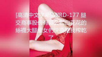 [高清中文字幕]MIRD-177 腿交商事股份有限公司白花花的絲襪大腿痴女們快要把我榨乾了