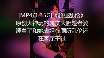 [MP4/1.35G]《超强乱伦》原创大神玩的属实大胆趁老婆睡着了和她表姐在厕所乱伦还在客厅干过