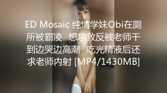 ED Mosaic 纯情学妹Obi在厕所被霸凌⭐想求救反被老师干到边哭边高潮⭐吃光精液后还求老师内射 [MP4/1430MB]