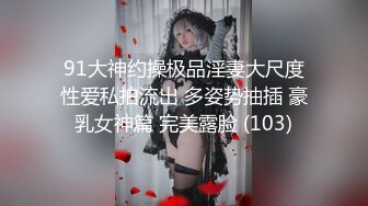 91大神约操极品淫妻大尺度性爱私拍流出 多姿势抽插 豪乳女神篇 完美露脸 (103)