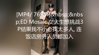 [MP4/ 769M]&nbsp;&nbsp;ED Mosaic 女大生想挑战3P结果我不小心找太多人, 连饭店房务人员都加入