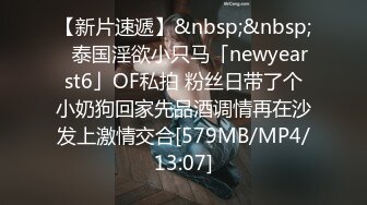 【新片速遞】&nbsp;&nbsp;✨泰国淫欲小只马「newyearst6」OF私拍 粉丝日带了个小奶狗回家先品酒调情再在沙发上激情交合[579MB/MP4/13:07]