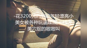 -花3200元约到的年轻漂亮小美女被各种玩逼蹂躏,一线天美穴抠的嗷嗷叫