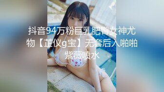 抖音94万粉巨乳肥臀女神尤物【芷仪g宝】无套后入啪啪紫薇喷水