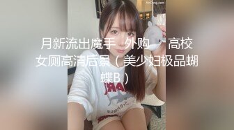 月新流出魔手☛外购❤️高校女厕高清后景（美少妇极品蝴蝶B）