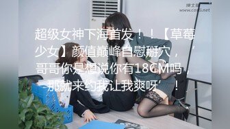 超级女神下海首发！！【草莓少女】颜值巅峰自慰掰穴，‘哥哥你是想说你有18CM吗，那就来约我让我爽呀’！