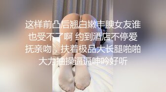 这样前凸后翘白嫩丰腴女友谁也受不了啊 约到酒店不停爱抚亲吻，扶着极品大长腿啪啪大力抽操逼逼呻吟好听