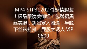 [MP4]STP31202 性感情趣装！极品眼镜美御姐！包臀裙黑丝美腿，跳蛋塞入骚逼，半脱下丝袜拉扯，屁股太诱人 VIP0600