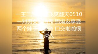 一王二后3p双飞爽翻天0510一对男女啪啪秀 男炮友享受两个妹子的服务 口交啪啪很诱人