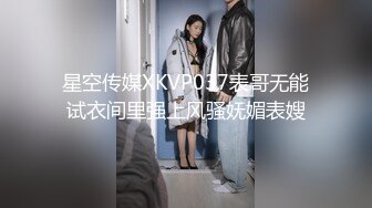 星空传媒XKVP037表哥无能试衣间里强上风骚妩媚表嫂