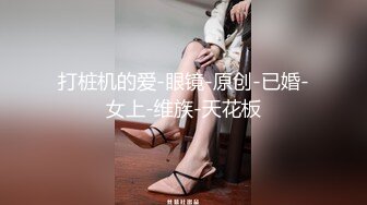 打桩机的爱-眼镜-原创-已婚-女上-维族-天花板