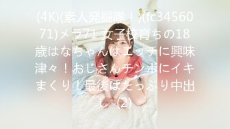 (4K)(素人発掘隊！)(fc3456071)メラ71 女子校育ちの18歳はなちゃんはエッチに興味津々！おじさんチンポにイキまくり！最後はたっぷり中出し  (2)