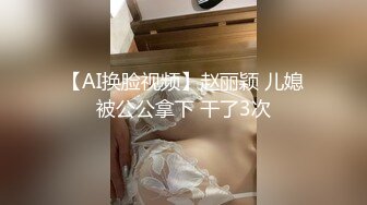 【AI换脸视频】赵丽颖 儿媳被公公拿下 干了3次