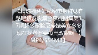 《精选福利》私密电报群Q群贴吧狼友收集分享视图集第17期超多露脸反差婊美女多多现在找老婆要擦亮双眼啊 【MP4/554MB】