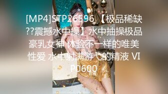 [MP4]STP26596 【极品稀缺??震撼水中操】水中抽操极品豪乳女神 体验不一样的唯美性爱 水中射满游弋的精液 VIP0600