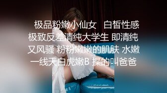 ✿极品粉嫩小仙女✿白皙性感极致反差清纯大学生 即清纯又风骚 粉粉嫩嫩的肌肤 水嫩一线天白虎嫩B 操的叫爸爸