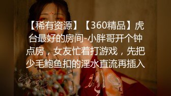 【稀有资源】【360精品】虎台最好的房间-小胖哥开个钟点房，女友忙着打游戏，先把少毛鲍鱼扣的淫水直流再插入