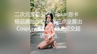 二次元萝莉少女✿Tokar浵卡✿极品露脸少女超淫三点全露出Cosplay 凯尔希 口交足交超诱惑 白