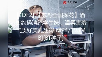 [2DF2] 【威哥全国探花】酒店约操清纯学生妹，温柔害羞气质好美乳翘臀[MP4/193MB][BT种子]