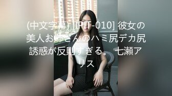 (中文字幕) [IPIT-010] 彼女の美人お姉さんのハミ尻デカ尻誘惑が反則すぎる。 七瀬アリス