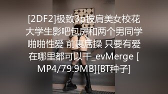 [2DF2]极致3p披肩美女校花大学生影吧包房和两个男同学啪啪性爱 前裹后操 只要有爱在哪里都可以干_evMerge [MP4/79.9MB][BT种子]