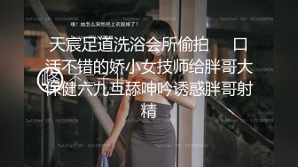 天宸足道洗浴会所偷拍❤️口活不错的娇小女技师给胖哥大保健六九互舔呻吟诱惑胖哥射精