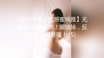 G奶大学生【性感蜜桃雅】无套内射~超过瘾！眼镜妹，反差婊，真是骚！ (5)