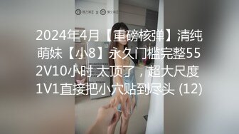 2024年4月【重磅核弹】清纯萌妹【小8】永久门槛完整552V10小时 太顶了，超大尺度 1V1直接把小穴贴到尽头 (12)