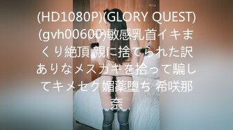 (HD1080P)(GLORY QUEST)(gvh00600)敏感乳首イキまくり絶頂 親に捨てられた訳ありなメスガキを拾って騙してキメセク媚薬堕ち 希咲那奈