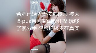 合肥已婚人妻按脚技师 被大哥pua带回家调教狂操 玩够了就分手 怼脸拍摄贵在真实！