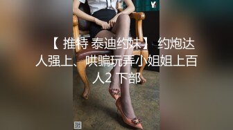 ⭐【 推特 泰迪约妹】 约炮达人强上、哄骗玩弄小姐姐上百人2 下部