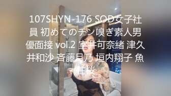 107SHYN-176 SOD女子社員 初めてのチン嗅ぎ素人男優面接 vol.2 室井可奈緒 津久井和沙 斉藤月乃 垣内翔子 魚住桜