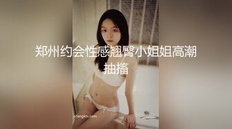 郑州约会性感翘臀小姐姐高潮抽搐