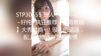 STP30555 新人！女神~好美~好纯~疯狂推荐【卖萌希瑞】大秀过瘾~！没毛的逼逼，配上这懵懂可爱的表情