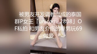 ✨被男友开发调教而成的泰国群P女王「unicorn_2808」OF私拍 和男友介绍的单男玩69做爱