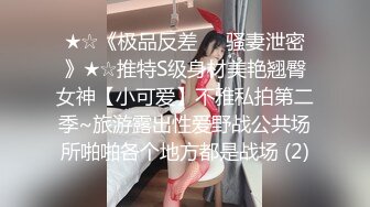 ★☆《极品反差㊙️骚妻泄密》★☆推特S级身材美艳翘臀女神【小可爱】不雅私拍第二季~旅游露出性爱野战公共场所啪啪各个地方都是战场 (2)