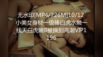 无水印[MP4/726M]10/12 小美女身材一级棒白虎水嫩一线天白虎嫩B被操到高潮VIP1196