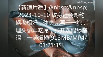 【新速片遞】&nbsp;&nbsp;2023-10-10 纹身社会哥约操老相好，休息完再干一炮，埋头舔弄吃屌，张开双腿舔骚逼，一顿爆操[913MB/MP4/01:21:35]