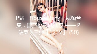 P站⭐ HouseBitchy ⭐视频合集，国产收割机推荐 —— P站第十三弹【123V】 (50)