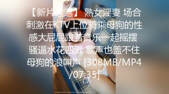 【新片速遞】 熟女淫妻 场合刺激在KTV上位骑乘母狗的性感大屁屁跟着音乐一起摇摆 骚逼水花四溅 歌声也盖不住母狗的浪叫声 [308MB/MP4/07:35]