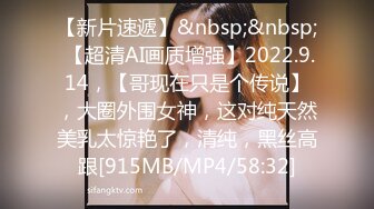 【新片速遞】&nbsp;&nbsp; 【超清AI画质增强】2022.9.14，【哥现在只是个传说】，大圈外围女神，这对纯天然美乳太惊艳了，清纯，黑丝高跟[915MB/MP4/58:32]