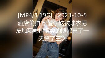 [MP4/1.19G]：2023-10-5酒店偷拍 颜值学妹被球衣男友加藤鹰指抠爽的腿都直了一天整了三次