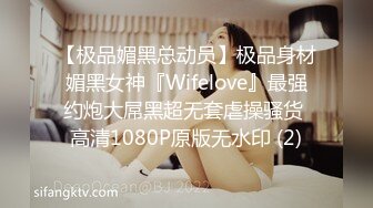 【极品媚黑总动员】极品身材媚黑女神『Wifelove』最强约炮大屌黑超无套虐操骚货 高清1080P原版无水印 (2)