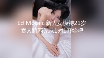 Ed Mosaic 新人女模特21岁素人凯西先从1对1开始吧