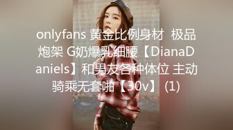 onlyfans 黄金比例身材  极品炮架 G奶爆乳细腰【DianaDaniels】和男友各种体位 主动骑乘无套啪【30v】 (1)