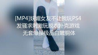 [MP4]妖媚女友不让我玩PS4 发骚求刺激玩脱衣扑克游戏 无套爆操极品白嫩胴体