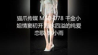 猫爪传媒 MSD-078 千金小姐情窦初开 淫水四溢的纯爱恋歌  陈小雨