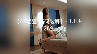 【4K增强-无码破解】-LULU-269