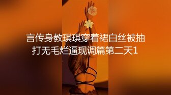 言传身教琪琪穿着裙白丝被抽打无毛烂逼现调篇第二天1