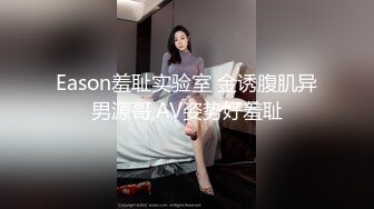 Eason羞耻实验室 金诱腹肌异男源哥,AV姿势好羞耻